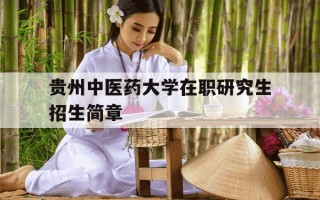 贵州中医药大学在职研究生招生简章-贵州中医药大学2020硕士招生