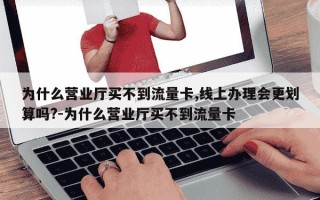 为什么营业厅买不到流量卡,线上办理会更划算吗?-为什么营业厅买不到流量卡