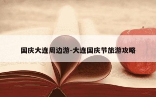 国庆大连周边游-大连国庆节旅游攻略