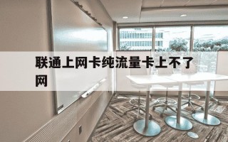 联通上网卡纯流量卡上不了网-联通上网卡纯流量卡上不了网什么原因