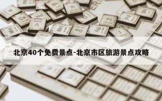 北京40个免费景点-北京市区旅游景点攻略