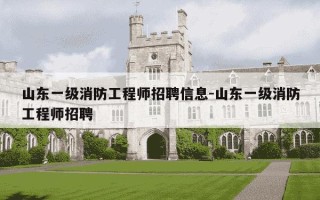 山东一级消防工程师招聘信息-山东一级消防工程师招聘