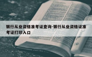 银行从业资格准考证查询-银行从业资格证准考证打印入口