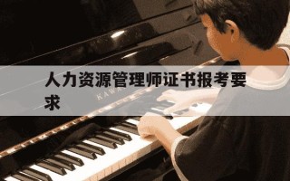 人力资源管理师证书报考要求-人力资源管理师证书报名入口官网