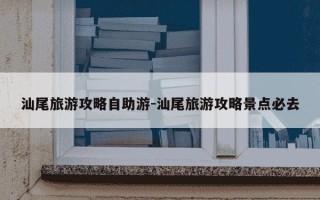 汕尾旅游攻略自助游-汕尾旅游攻略景点必去