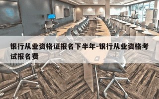 银行从业资格证报名下半年-银行从业资格考试报名费