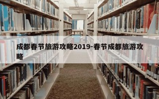 成都春节旅游攻略2019-春节成都旅游攻略
