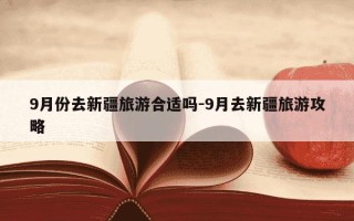 9月份去新疆旅游合适吗-9月去新疆旅游攻略