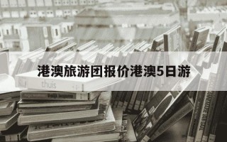 港澳旅游团报价港澳5日游-港澳旅行团旅游报价