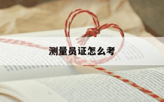 测量员证怎么考-测量员证怎么考需要培训多少天