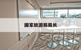 国家旅游局局长-国家旅游局局长历任名单