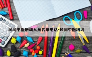 民间中医培训人员名单电话-民间中医培训