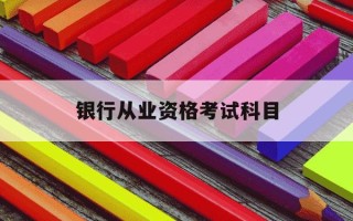 银行从业资格考试科目-银行从业资格考试科目难易程度