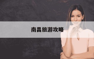 南昌旅游攻略-南昌旅游攻略自由行攻略