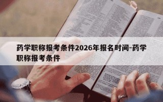 药学职称报考条件2026年报名时间-药学职称报考条件