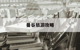 曼谷旅游攻略-曼谷旅游攻略自助游