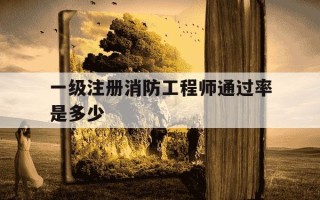 一级注册消防工程师通过率是多少-一级注册消防工程师及格线