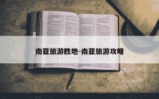 南亚旅游胜地-南亚旅游攻略