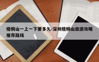 梧桐山一上一下要多久-深圳梧桐山旅游攻略推荐路线