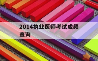 2014执业医师考试成绩查询-2014全国执业医师资格成绩哪查