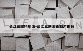 长江三峡轮船游-长江三峡游轮旅游视频