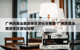 广州凤凰山旅游景区游玩攻略图-广州凤凰山旅游景区游玩攻略