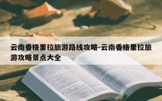 云南香格里拉旅游路线攻略-云南香格里拉旅游攻略景点大全