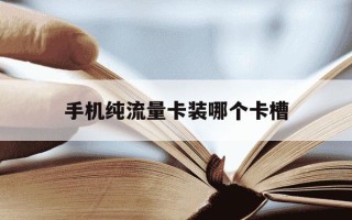 手机纯流量卡装哪个卡槽-纯流量卡可以直接插手机用吗