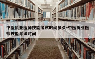 中医执业医师技能考试时间多久-中医执业医师技能考试时间