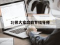 北师大家庭教育指导师-北师大家庭教育指导师费用