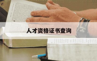 人才资格证书查询-查人才资格证的网站