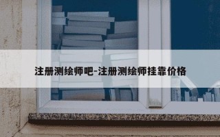 注册测绘师吧-注册测绘师挂靠价格