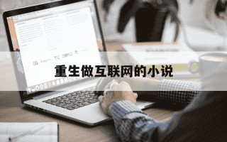 重生做互联网的小说-重生做互联网和智能手机的小说