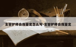 主管护师自我鉴定怎么写-主管护师自我鉴定
