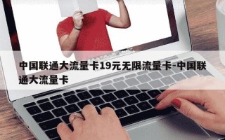 中国联通大流量卡19元无限流量卡-中国联通大流量卡
