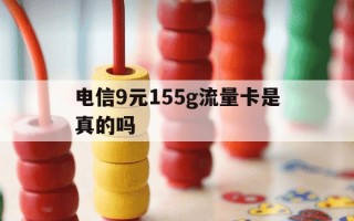 电信9元155g流量卡是真的吗-电信9块9包100g流量卡