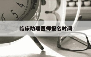 临床助理医师报名时间-临床助理医师考试时间安排