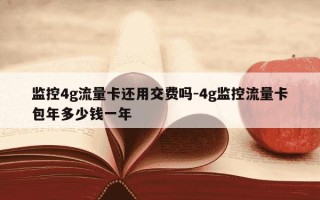 监控4g流量卡还用交费吗-4g监控流量卡包年多少钱一年