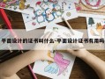 平面设计的证书叫什么-平面设计证书有用吗