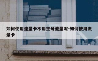 如何使用流量卡不用主号流量呢-如何使用流量卡