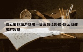 缙云仙都旅游攻略一日游最佳路线-缙云仙都旅游攻略