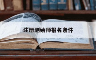 注册测绘师报名条件-注册测绘师报名条件是什么