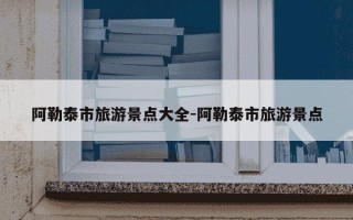 阿勒泰市旅游景点大全-阿勒泰市旅游景点