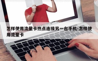 怎样使用流量卡热点连接另一台手机-怎样使用流量卡