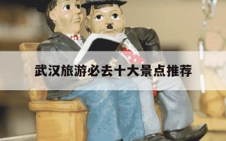 武汉旅游必去十大景点推荐-武汉旅游必去十大景点推荐武汉11月份天气