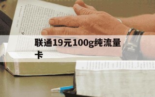 联通19元100g纯流量卡-联通19元100g纯流量卡怎么样