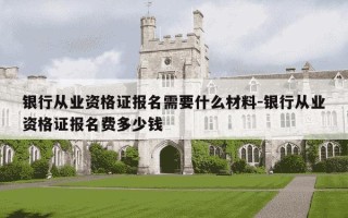 银行从业资格证报名需要什么材料-银行从业资格证报名费多少钱