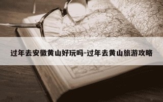 过年去安徽黄山好玩吗-过年去黄山旅游攻略