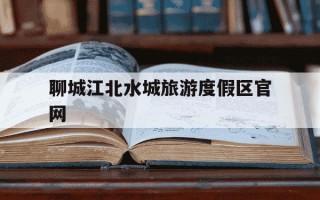 聊城江北水城旅游度假区官网-聊城江北水城旅游度假区官网智慧食安项目