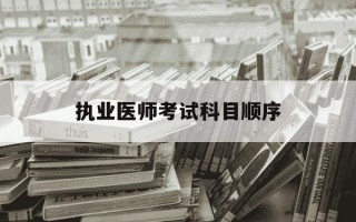 执业医师考试科目顺序-执业医师资格证考试科目顺序